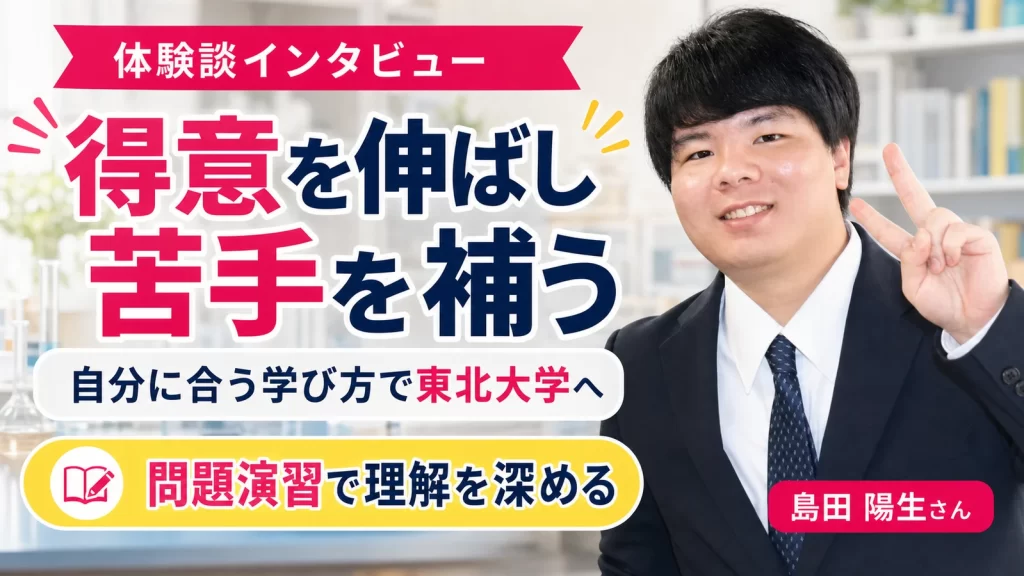 得意を伸ばし苦手を補う学び方で東北大学へ進んだ島田陽生さん
